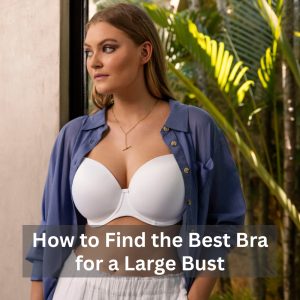 How to Find the Best Bra for a Large Bust​